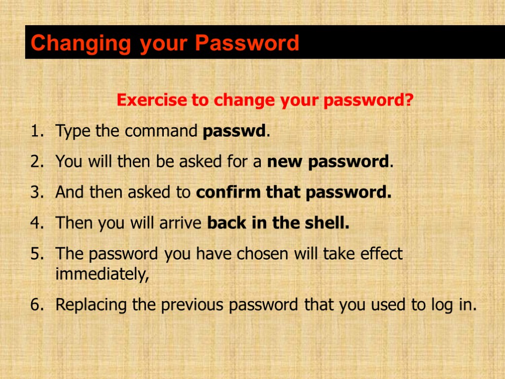 Exercise to change your password? Type the command passwd. You will then be asked